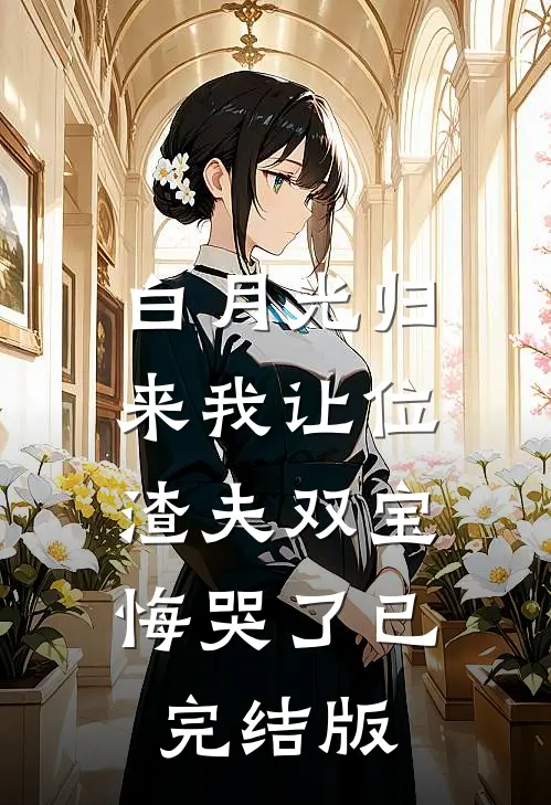 白月光归来我让位，渣夫双宝悔哭了已完结版