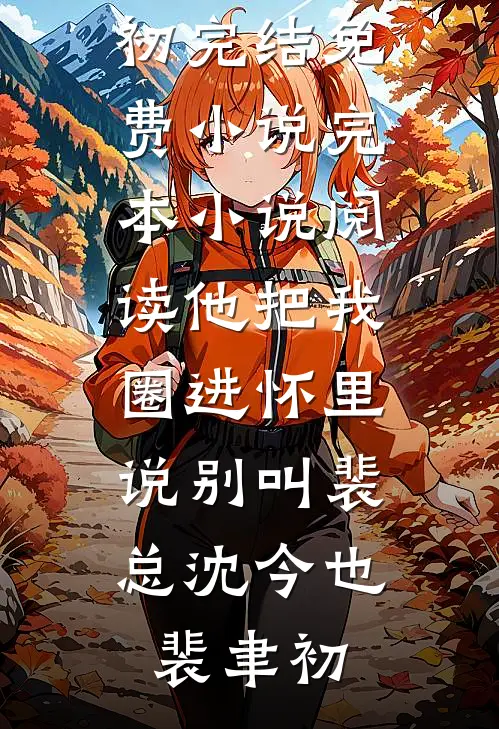 他把我圈进怀里，说别叫裴总沈今也裴聿初完结免费小说_完本小说阅读他把我圈进怀里，说别叫裴总(沈今也裴聿初)