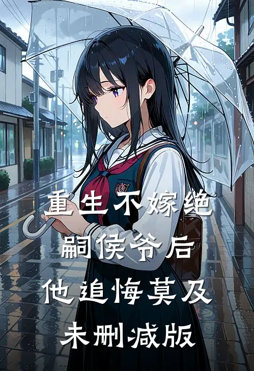 重生不嫁绝嗣侯爷后，他追悔莫及未删减版