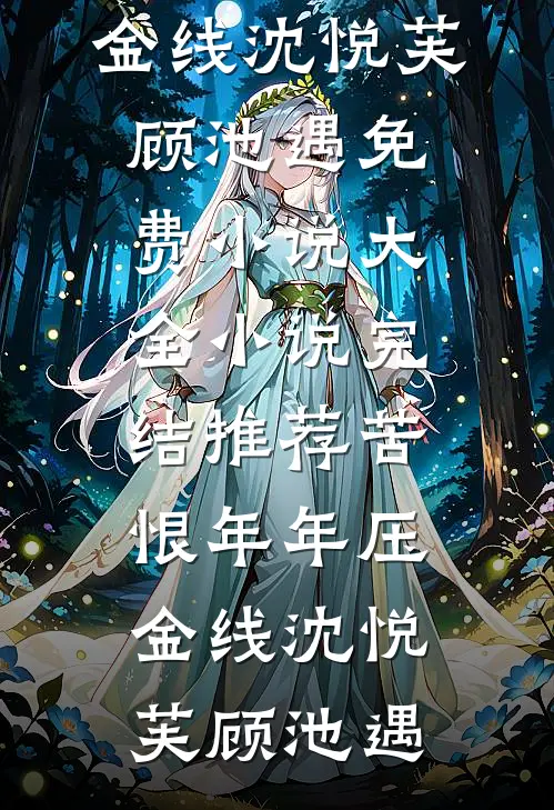 苦恨年年压金线沈悦芙顾池遇免费小说大全_小说完结推荐苦恨年年压金线沈悦芙顾池遇