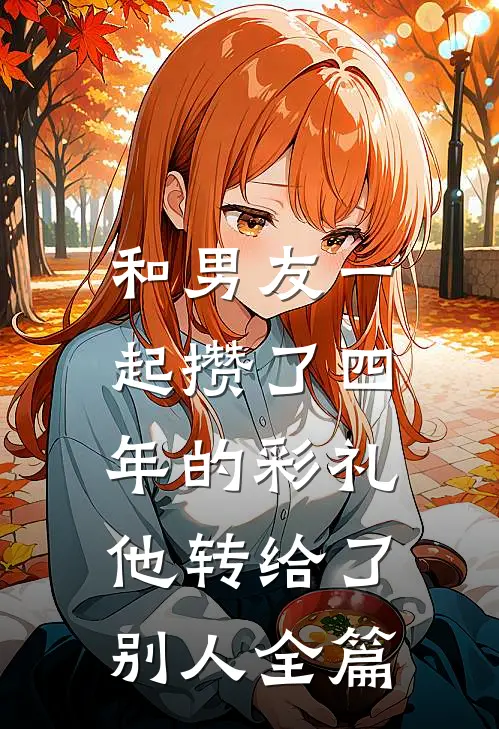 和男友一起攒了四年的彩礼，他转给了别人全篇