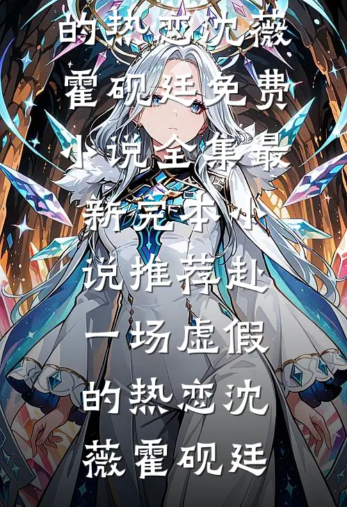 赴一场虚假的热恋(沈薇霍砚廷)免费小说全集_最新完本小说推荐赴一场虚假的热恋沈薇霍砚廷