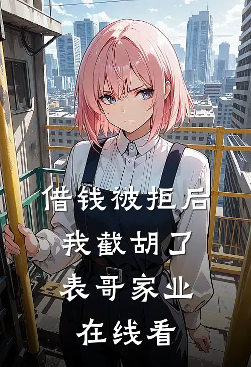 借钱被拒后，我截胡了表哥家业在线看