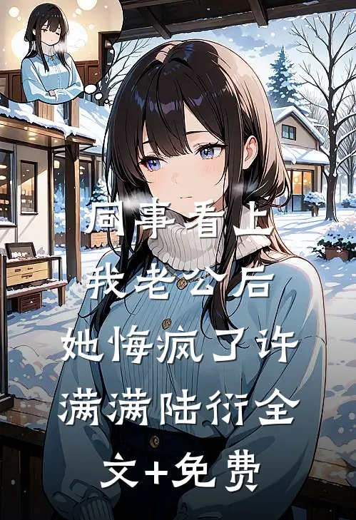 同事看上我老公后，她悔疯了许满满陆衍全文+免费
