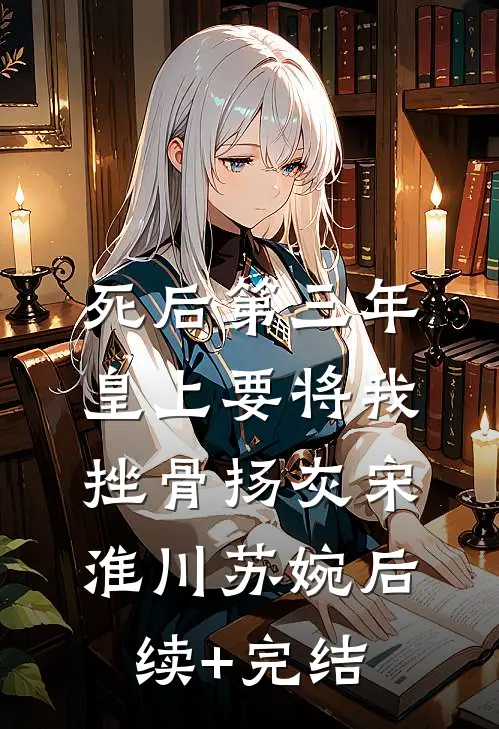 死后第三年，皇上要将我挫骨扬灰宋淮川苏婉后续+完结