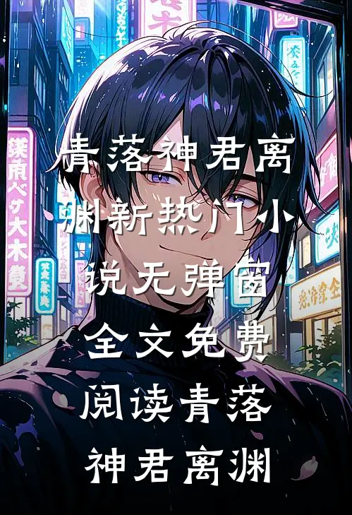 青落(神君离渊)新热门小说_无弹窗全文免费阅读青落(神君离渊)