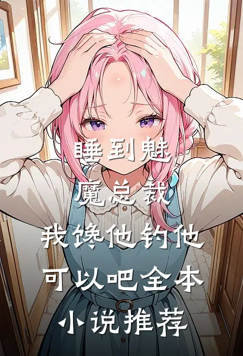 睡到魅魔总裁，我馋他钓他可以吧全本小说推荐