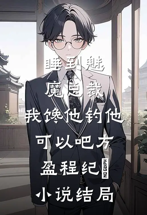 睡到魅魔总裁，我馋他钓他可以吧方盈程纪堔小说结局