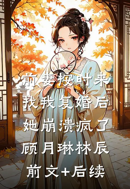 前妻按时来找我复婚后，她崩溃疯了顾月琳林辰前文+后续