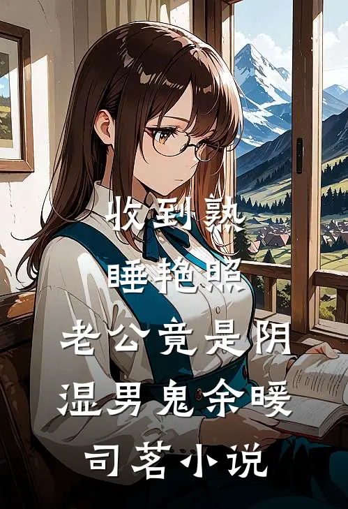 收到熟睡艳照，老公竟是阴湿男鬼余暖司茗小说