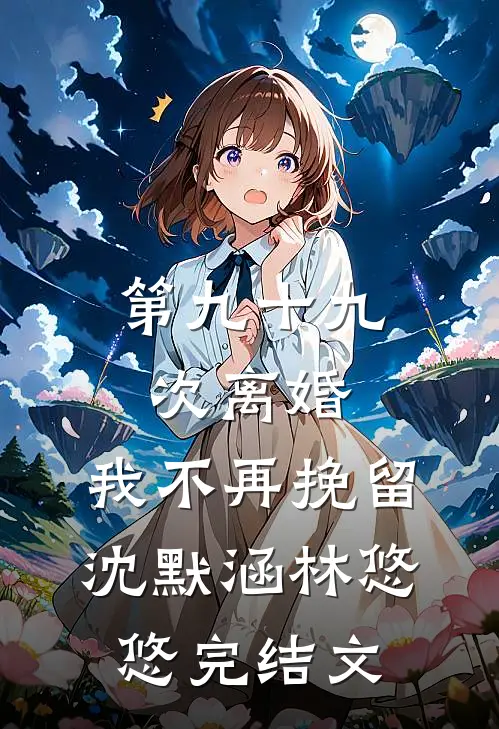 第九十九次离婚，我不再挽留沈默涵林悠悠完结文