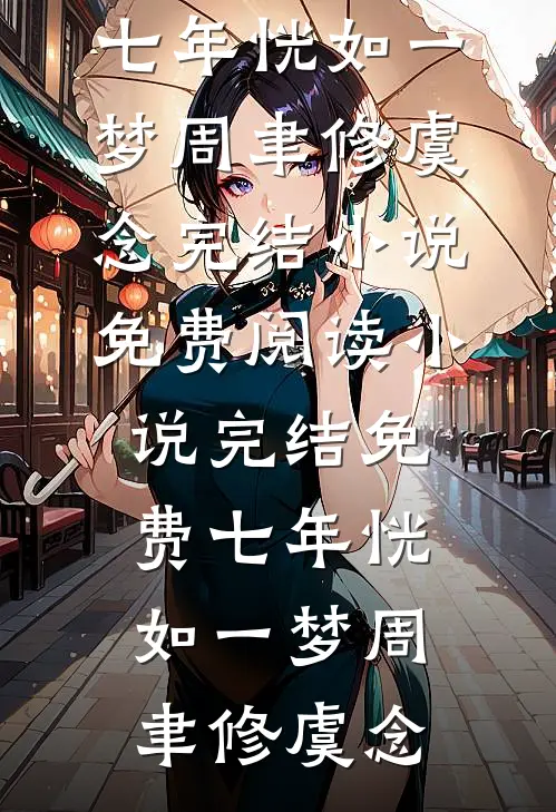 七年恍如一梦(周聿修虞念)完结小说免费阅读_小说完结免费七年恍如一梦周聿修虞念