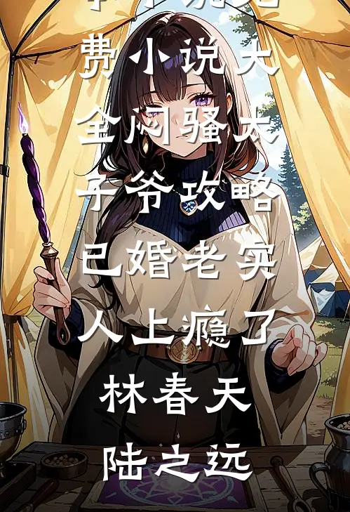 闷骚太子爷攻略已婚老实人上瘾了(林春天陆之远)热门完本小说_免费小说大全闷骚太子爷攻略已婚老实人上瘾了(林春天陆之远)