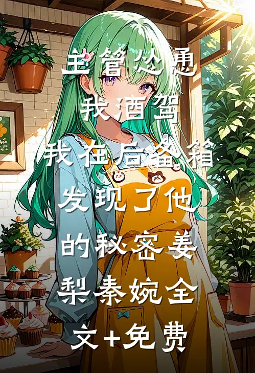 主管怂恿我酒驾，我在后备箱发现了他的秘密姜梨秦婉全文+免费