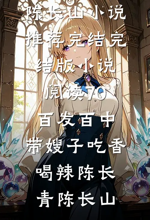 70：百发百中，带嫂子吃香喝辣陈长青陈长山小说推荐完结_完结版小说阅读70：百发百中，带嫂子吃香喝辣陈长青陈长山