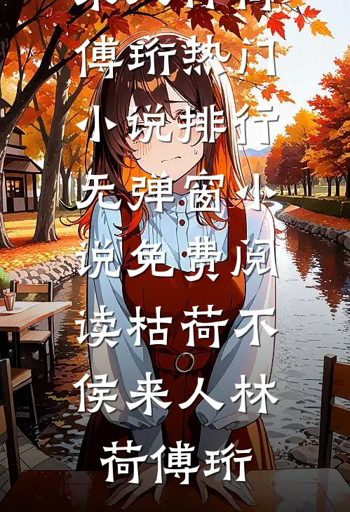 枯荷不侯来人(林荷傅珩)热门小说排行_无弹窗小说免费阅读枯荷不侯来人(林荷傅珩)