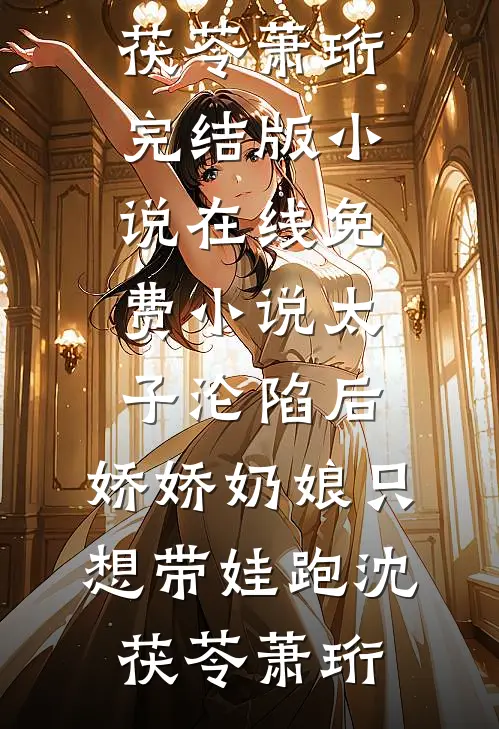 太子沦陷后，娇娇奶娘只想带娃跑(沈茯苓萧珩)完结版小说_在线免费小说太子沦陷后，娇娇奶娘只想带娃跑沈茯苓萧珩