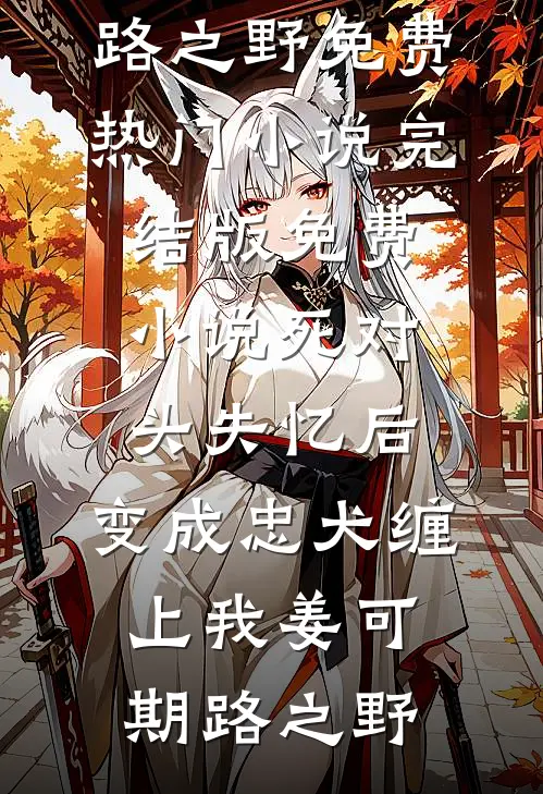 死对头失忆后，变成忠犬缠上我(姜可期路之野)免费热门小说_完结版免费小说死对头失忆后，变成忠犬缠上我姜可期路之野