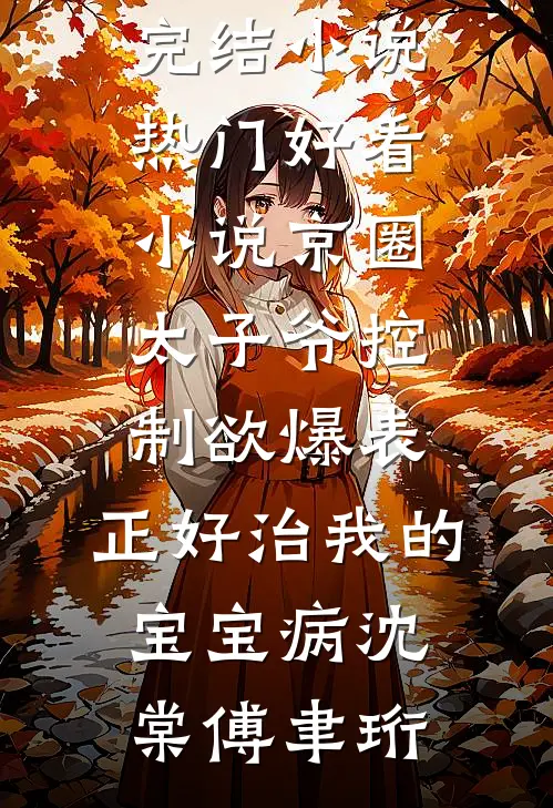 京圈太子爷控制欲爆表，正好治我的宝宝病沈棠傅聿珩热门完结小说_热门好看小说京圈太子爷控制欲爆表，正好治我的宝宝病(沈棠傅聿珩)