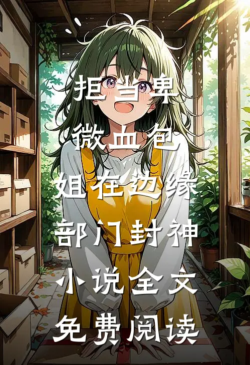 拒当卑微血包，姐在边缘部门封神小说全文免费阅读