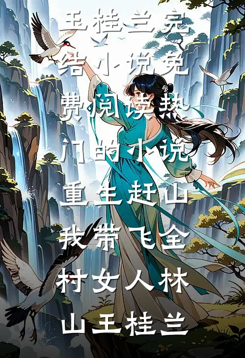 重生赶山：我带飞全村女人(林山王桂兰)完结小说免费阅读_热门的小说重生赶山：我带飞全村女人林山王桂兰