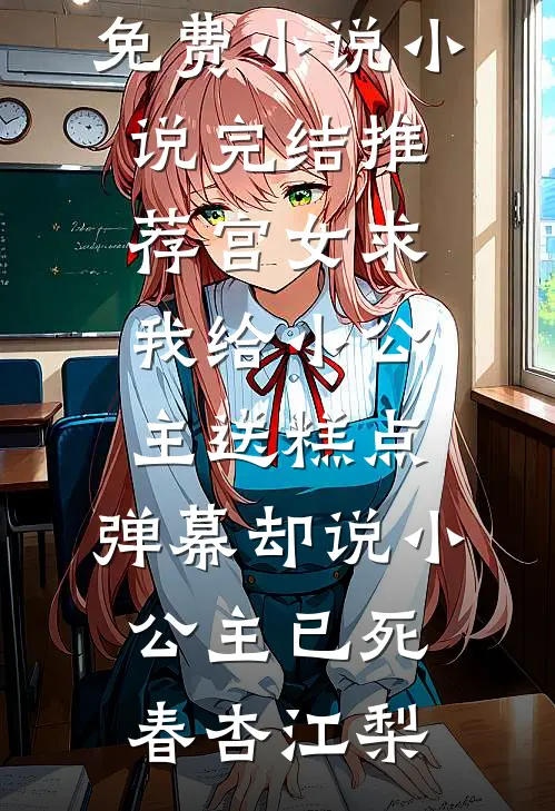 宫女求我给小公主送糕点，弹幕却说小公主已死春杏江梨全文免费小说_小说完结推荐宫女求我给小公主送糕点，弹幕却说小公主已死(春杏江梨)