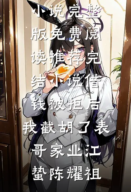 借钱被拒后，我截胡了表哥家业(江蛰陈耀祖)小说完整版免费阅读_推荐完结小说借钱被拒后，我截胡了表哥家业江蛰陈耀祖