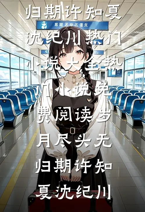 岁月尽头无归期(许知夏沈纪川)热门小说大全_热门小说免费阅读岁月尽头无归期许知夏沈纪川