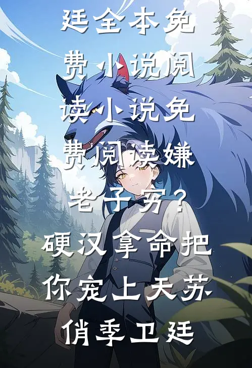 嫌老子穷？硬汉拿命把你宠上天(苏俏季卫廷)全本免费小说阅读_小说免费阅读嫌老子穷？硬汉拿命把你宠上天苏俏季卫廷
