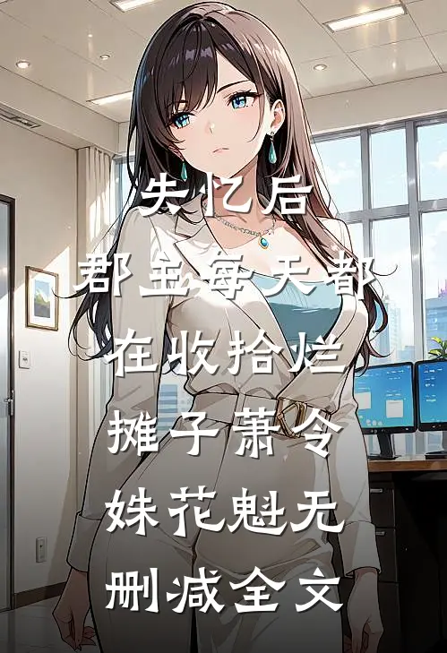失忆后，郡主每天都在收拾烂摊子萧令姝花魁无删减全文
