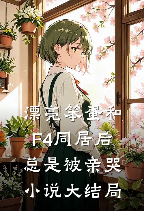 漂亮笨蛋和F4同居后总是被亲哭小说大结局