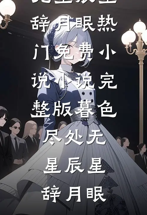 暮色尽处无星辰(星辞月眠)热门免费小说_小说完整版暮色尽处无星辰星辞月眠