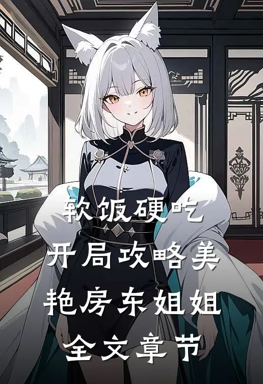 软饭硬吃，开局攻略美艳房东姐姐全文章节