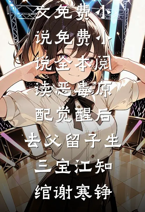 恶毒原配觉醒后，去父留子生三宝(江知绾谢寒铮)全文免费小说_免费小说全本阅读恶毒原配觉醒后，去父留子生三宝(江知绾谢寒铮)