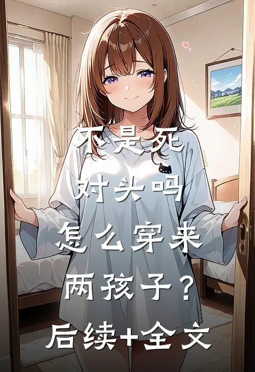 不是死对头吗，怎么穿来两孩子？后续+全文