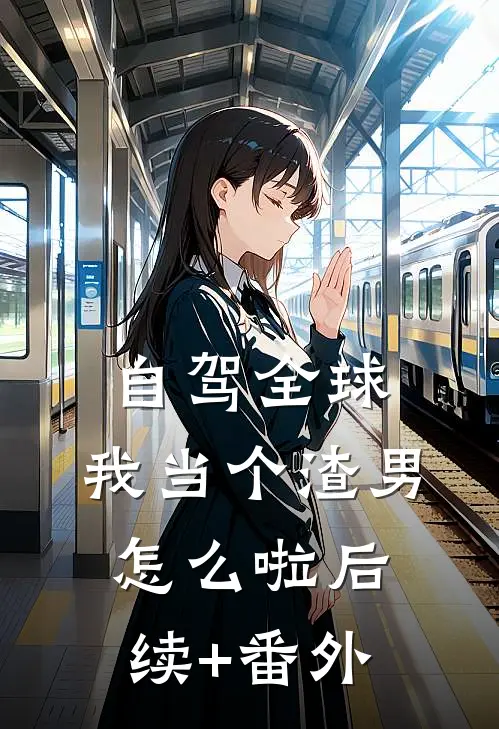 自驾全球，我当个渣男怎么啦后续+番外