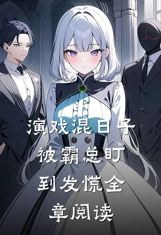 演戏混日子，被霸总盯到发慌全章阅读
