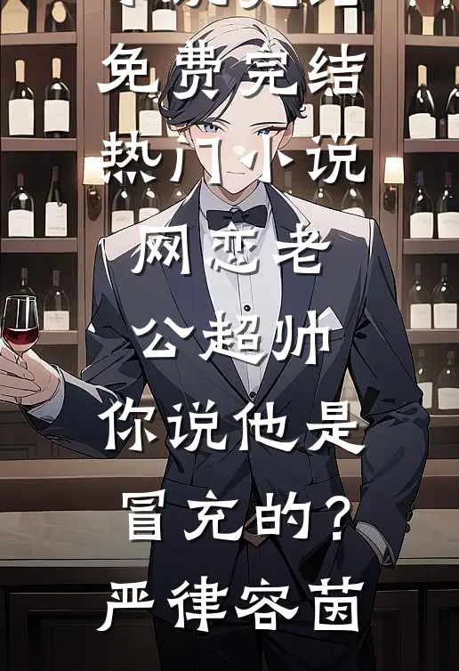 网恋老公超帅，你说他是冒充的？严律容茵小说完结免费_完结热门小说网恋老公超帅，你说他是冒充的？严律容茵