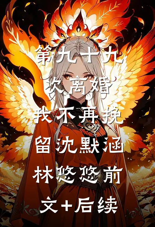 第九十九次离婚，我不再挽留沈默涵林悠悠前文+后续