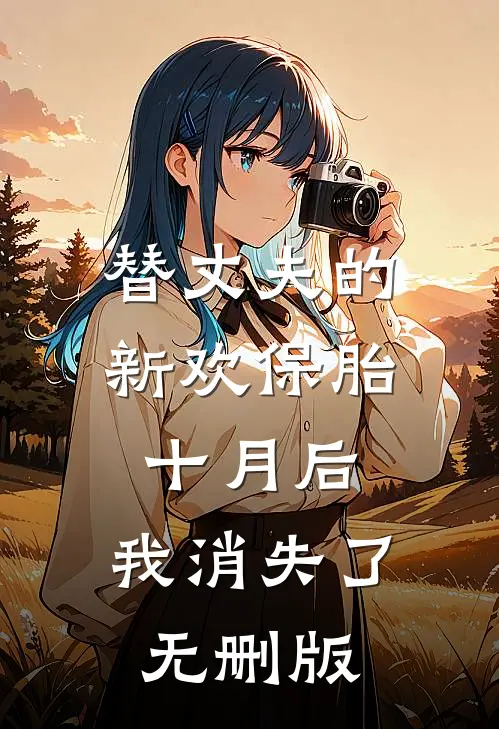 替丈夫的新欢保胎十月后，我消失了无删版