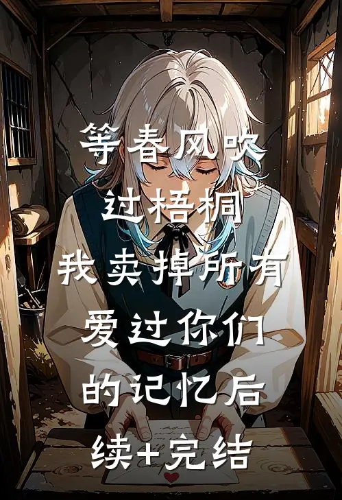 等春风吹过梧桐，我卖掉所有爱过你们的记忆后续+完结