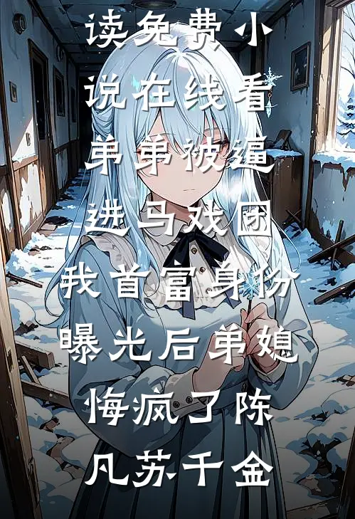 弟弟被逼进马戏团，我首富身份曝光后弟媳悔疯了陈凡苏千金免费小说全本阅读_免费小说在线看弟弟被逼进马戏团，我首富身份曝光后弟媳悔疯了(陈凡苏千金)