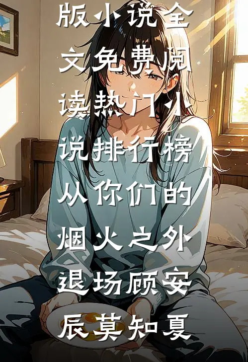 从你们的烟火之外退场(顾安辰莫知夏)完结版小说全文免费阅读_热门小说排行榜从你们的烟火之外退场顾安辰莫知夏