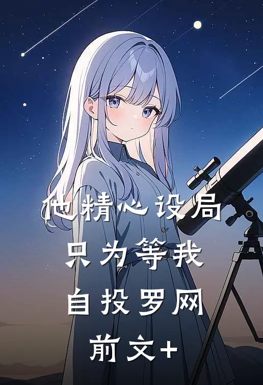 他精心设局，只为等我自投罗网前文+