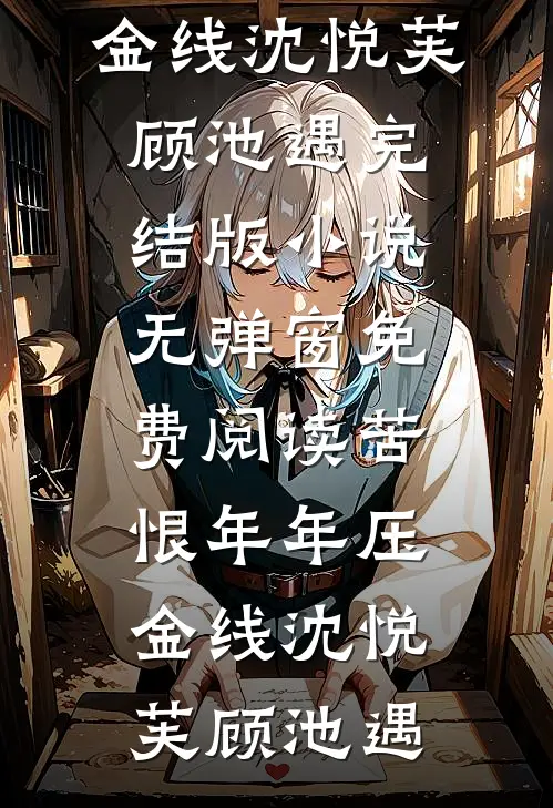 苦恨年年压金线(沈悦芙顾池遇)完结版小说_无弹窗免费阅读苦恨年年压金线(沈悦芙顾池遇)