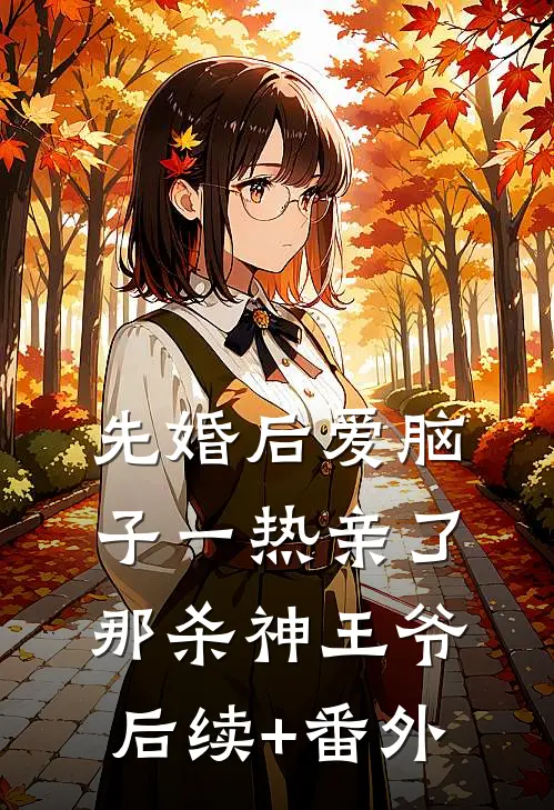先婚后爱脑子一热亲了那杀神王爷后续+番外