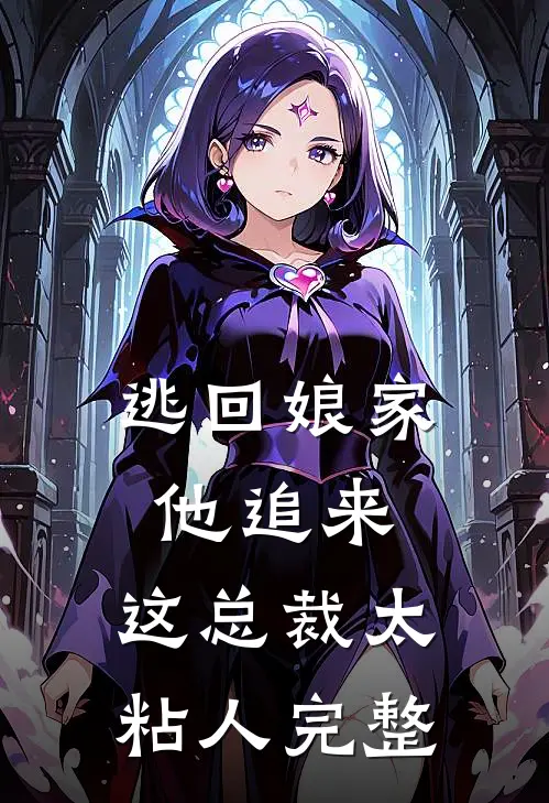 逃回娘家他追来，这总裁太粘人完整