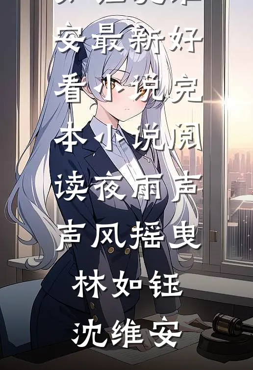 夜雨声声风摇曳(林如钰沈维安)最新好看小说_完本小说阅读夜雨声声风摇曳林如钰沈维安