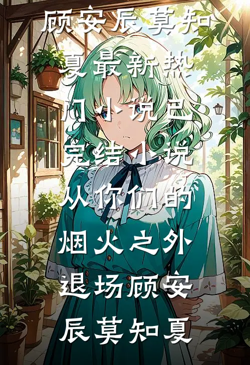 从你们的烟火之外退场顾安辰莫知夏最新热门小说_已完结小说从你们的烟火之外退场(顾安辰莫知夏)