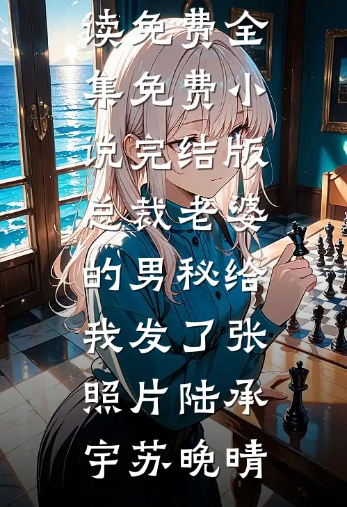 总裁老婆的男秘给我发了张照片(陆承宇苏晚晴)全文阅读免费全集_免费小说完结版总裁老婆的男秘给我发了张照片(陆承宇苏晚晴)